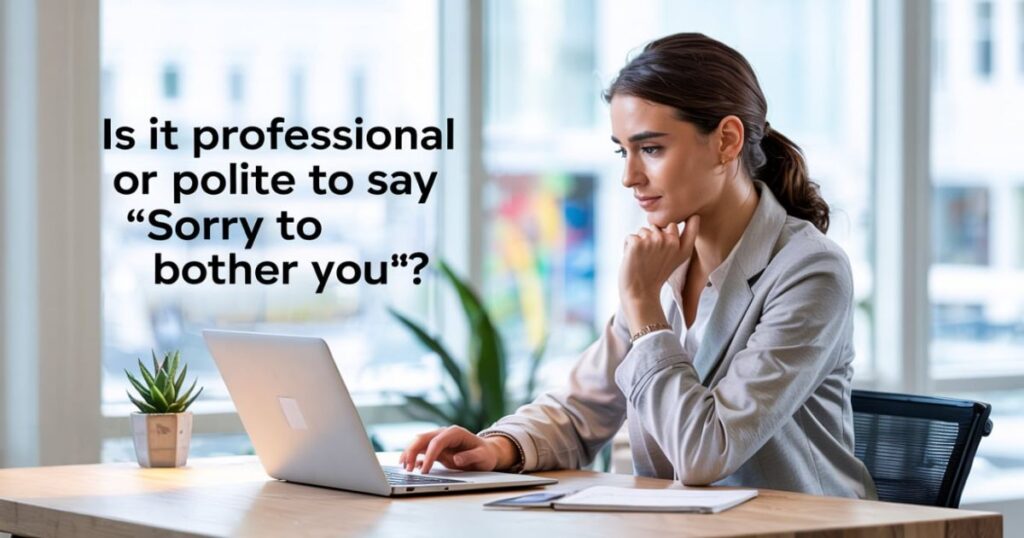 Is It Professional or Polite to Say “Sorry to Bother You”?