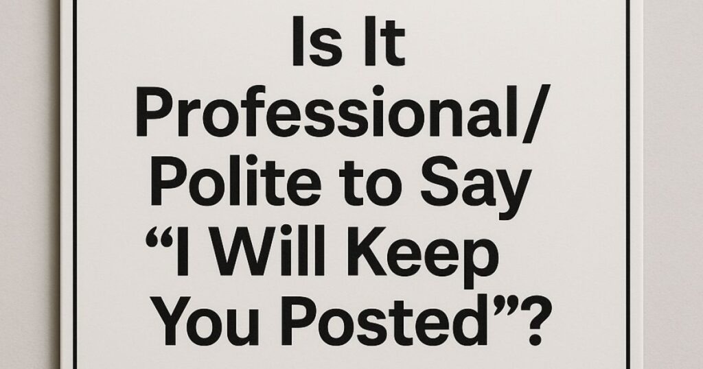 Is It Professional/Polite to Say “I Will Keep You Posted”?