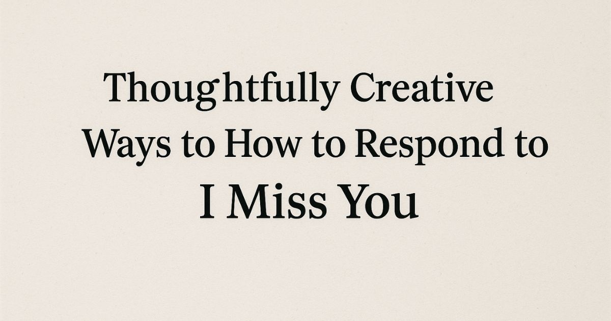 45+ Thoughtfully Creative Ways to How to Respond to I Miss You