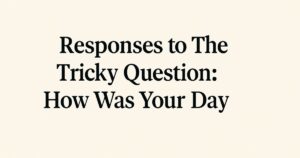 70+ Responses to The Tricky Question: How Was Your Day?
