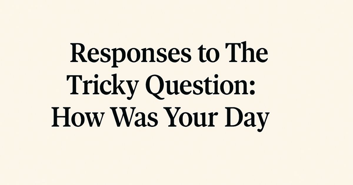 70+ Responses to The Tricky Question: How Was Your Day?
