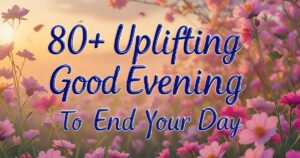 80+ Uplifting Good Evening Quotes to End Your Day